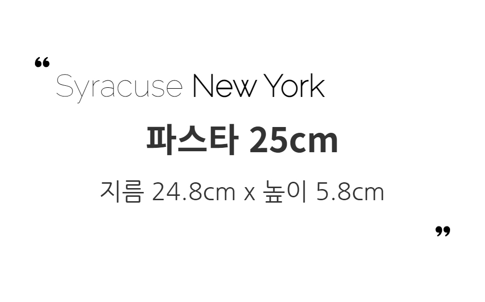 시라쿠스 뉴욕 파스타 25cm / 지름 24.8cm 높이 5.8cm 파스타, 반찬등을 담는데 사용해 보세요.크림색의 컬러가 음식을 더욱 돋보이게 해줍니다.